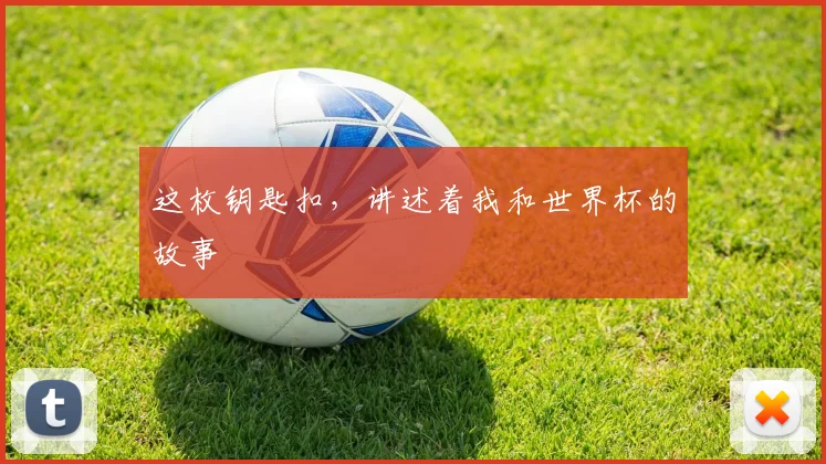 这枚钥匙扣,讲述着我和世界杯的故事