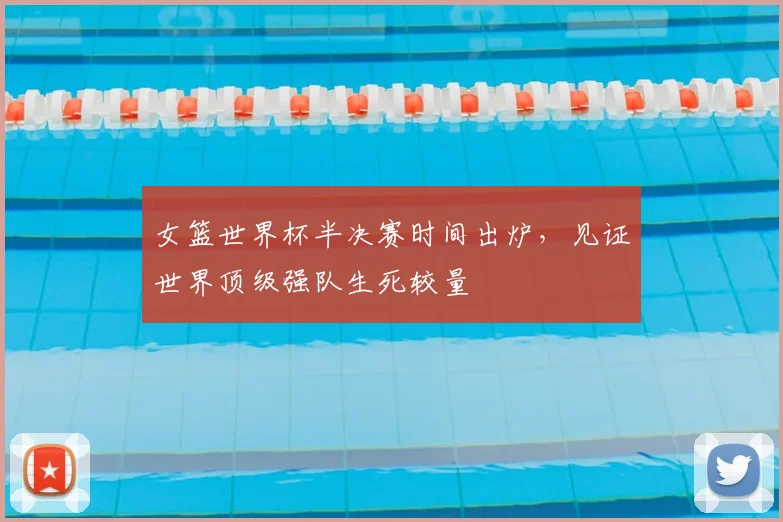 女篮世界杯半决赛时间出炉,见证世界顶级强队生死较量
