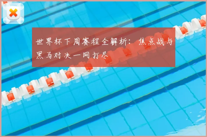 世界杯下周赛程全解析:焦点战与黑马对决一网打尽
