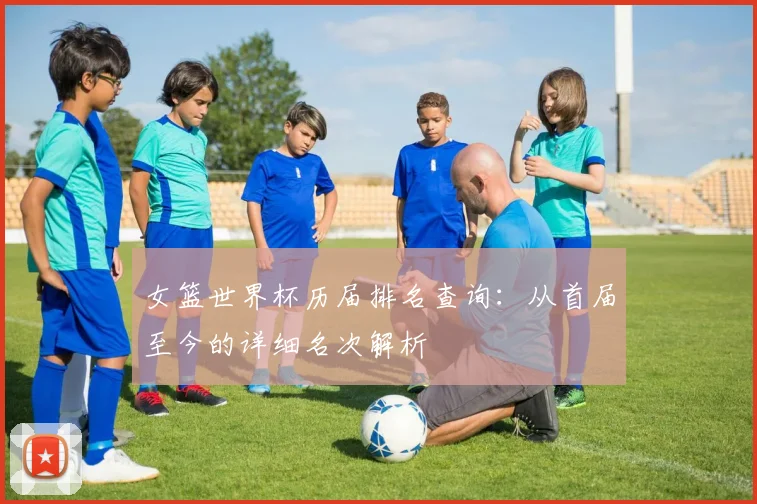 女篮世界杯历届排名查询:从首届至今的详细名次解析