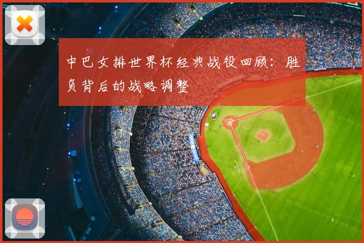 中巴女排世界杯经典战役回顾：胜负背后的战略调整