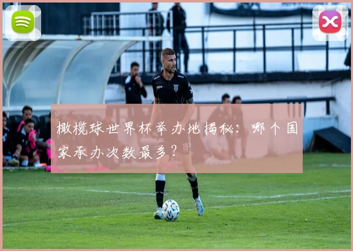 橄榄球世界杯举办地揭秘:哪个国家承办次数最多?