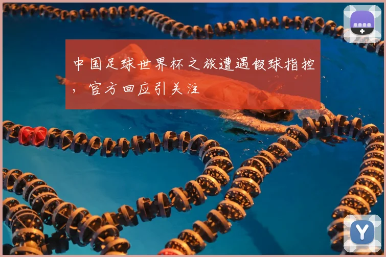 中国足球世界杯之旅遭遇假球指控,官方回应引关注