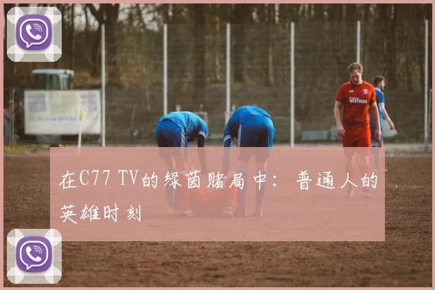在C77 TV的绿茵赌局中:普通人的英雄时刻
