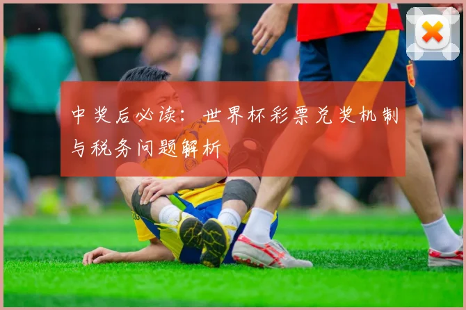 中奖后必读:世界杯彩票兑奖机制与税务问题解析