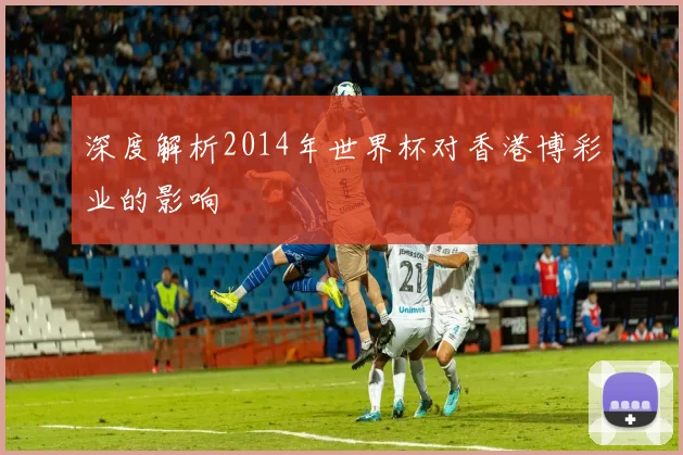 深度解析2014年世界杯对香港博彩业的影响